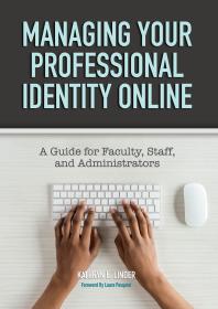 Managing Your Professional Identity Online A Guide For Faculty Staff And Administrators 1st Edition Kathryn E Linder Laura Pasquini