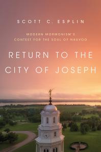 Return To The City Of Joseph Modern Mormonisms Contest For The Soul Of Nauvoo 1st Edition Scott C Esplin