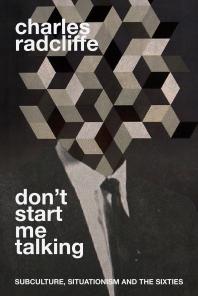 Dont Start Me Talking Subculture Situationism And The Sixties Charles Radcliffe