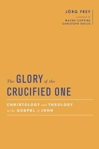 The Glory Of The Crucified One Christology And Theology In The Gospel Of John 1st Edition Jrg Frey