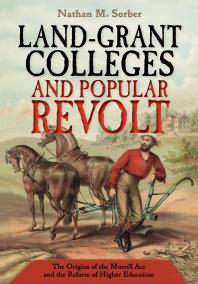 Landgrant Colleges And Popular Revolt The Origins Of The Morrill Act And The Reform Of Higher Education Nathan M Sorber