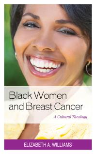 Black Women And Breast Cancer A Cultural Theology Elizabeth A Williams