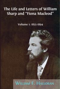 The Life And Letters Of William Sharp And Fiona Macleod Volume I 18551894 1st Edition William F Halloran