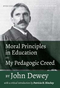 Moral Principles In Education And My Pedagogic Creed By John Dewey With A Critical Introduction By Patricia H Hinchey 1st Edition John Dewey Patricia H Hinchey