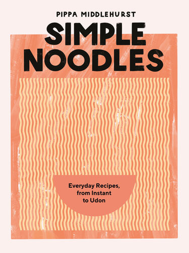 Simple Noodles Everyday Recipes From Instant To Udon Pippa Middlehurst