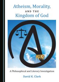 Atheism Morality And The Kingdom Of God A Philosophical And Literary Investigation 1st Edition David K Clark