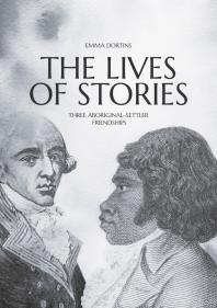 The Lives Of Stories Three Aboriginalsettler Friendships 1st Edition Emma Dortins
