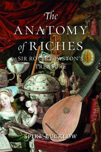 The Anatomy Of Riches Sir Robert Pastons Treasure 1st Edition Spike Bucklow