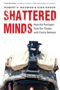 Shattered Minds How The Pentagon Fails Our Troops With Faulty Helmets 1st Edition Robert H Bauman Dina Rasor Perry Jefferies