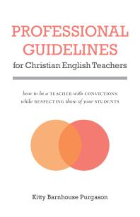 Professional Guidelines For Christian English Teachers How To Be A Teacher With Convictions While Respecting Those Of Your Students 1st Edition Kitty Barnhouse Purgason