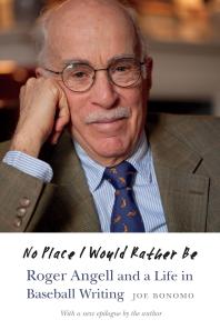 No Place I Would Rather Be Roger Angell And A Life In Baseball Writing 1st Edition Joe Bonomo