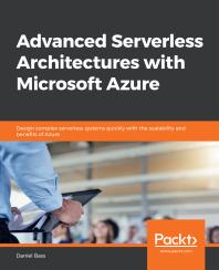 Advanced Serverless Architectures With Microsoft Azure Design Complex Serverless Systems Quickly With The Scalability And Benefits Of Azure 1st Edition Daniel Bass