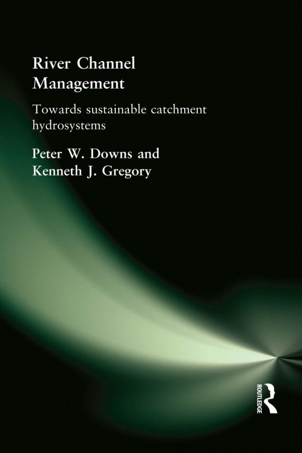 River Channel Management Towards Sustainable Catchment Hydrosystems Peter Downs Ken Gregory
