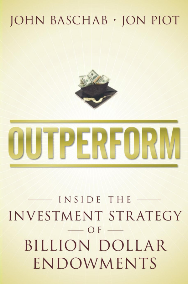 Outperform Inside The Investment Strategy Of Billion Dollar Endowments 1st Edition John Baschab Jon Piot