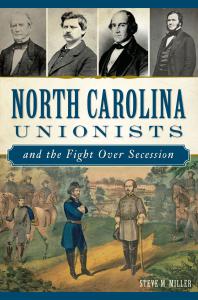 North Carolina Unionists And The Fight Over Secession Steve M Miller