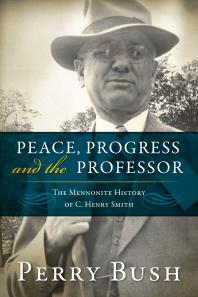 Peace Progress And The Professor The Mennonite History Of C Henry Smith Perry Bush