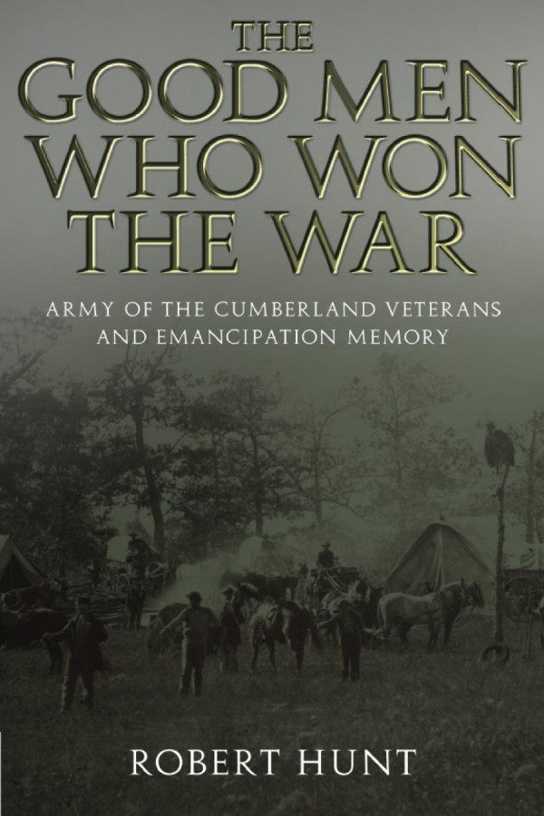 The Good Men Who Won The War Army Of The Cumberland Veterans And Emancipation Memory 1st Edition Robert E Hunt