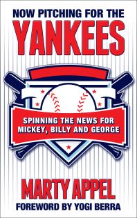 Now Pitching For The Yankees Spinning The News For Mickey Billy And George Marty Appel Yogi Berra