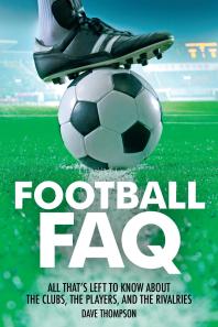 Football Faq All Thats Left To Know About The Clubs The Players And The Rivalries Dave Thompson