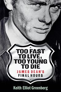 Too Fast To Live Too Young To Die James Deans Final Hours Keith Elliot Greenberg