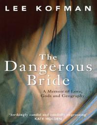 The Dangerous Bride A Memoir Of Love Gods And Geography 1st Edition Lee Kofman