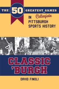 Classic Burgh The 50 Greatest Collegiate Games In Pittsburgh Sports History 1st Edition David Finoli