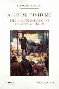 A House Dividing The Lincolndouglas Debates Of 1858 Stephen Berry