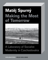 Making The Most Of Tomorrow A Laboratory Of Socialist Modernity In Czechoslovakia 1st Edition Matj Spurn