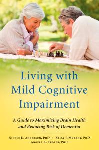 Living With Mild Cognitive Impairment A Guide To Maximizing Brain Health And Reducing Risk Of Dementia Nicole D Anderson Kelly J Murphy Angela K Troyer