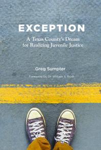 Exception A Texas Countys Dream For Realizing Juvenile Justice 1st Edition Greg Sumpter