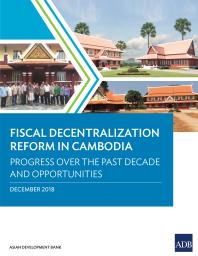 Fiscal Decentralization Reform In Cambodia Progress Over The Past Decade And Opportunities 1st Edition Asian Development Bank