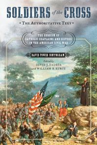 Soldiers Of The Cross The Authoritative Text The Heroism Of Catholic Chaplains And Sisters In The American Civil War 1st Edition David Power Conyngham David J Endres William B Kurtz