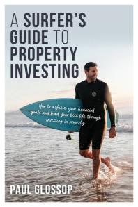 A Surfers Guide To Property Investing How To Achieve Your Financial Goals And Lead Your Best Life Through Investing In Property Paul Glossop