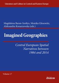 Imagined Geographies Central European Spatial Narratives Between 1984 And 2014 Aleksandra Konarzewska Monika Glosowitz Magdalena Baranszoltys Reinhard Ibler Magdalena Baranszotys Mariella C Gronenthal Aleksandra Konarzewska Iris Llop Jagoda Wierzejska