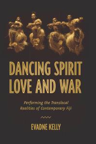 Dancing Spirit Love And War Performing The Translocal Realities Of Contemporary Fiji 1st Edition Evadne Kelly