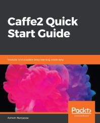 Caffe2 Quick Start Guide Modular And Scalable Deep Learning Made Easy 1st Edition Ashwin Nanjappa