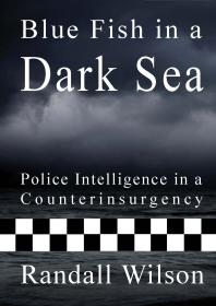 Blue Fish In A Dark Sea Police Intelligence In A Counterinsurgency 1st Edition Randall Wilson