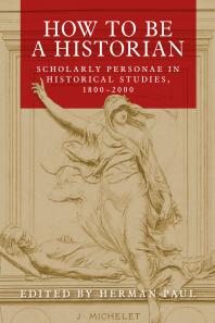 How To Be A Historian Scholarly Personae In Historical Studies 18002000 1st Edition Herman Paul