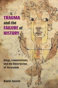 Trauma And The Failure Of History Kings Lamentations And The Destruction Of Jerusalem 1st Edition David Janzen