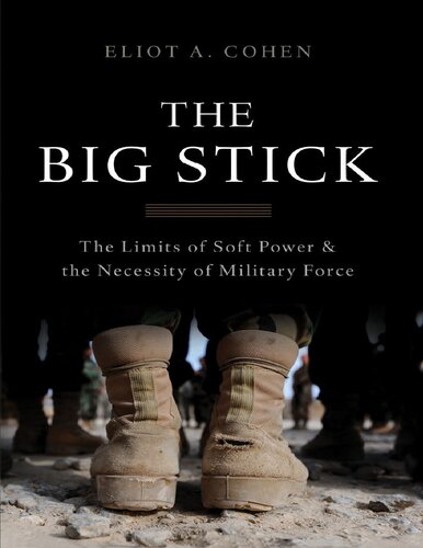 The Big Stick The Limits Of Soft Power And The Necessity Of Military Force 1st Edition Eliot A Cohen