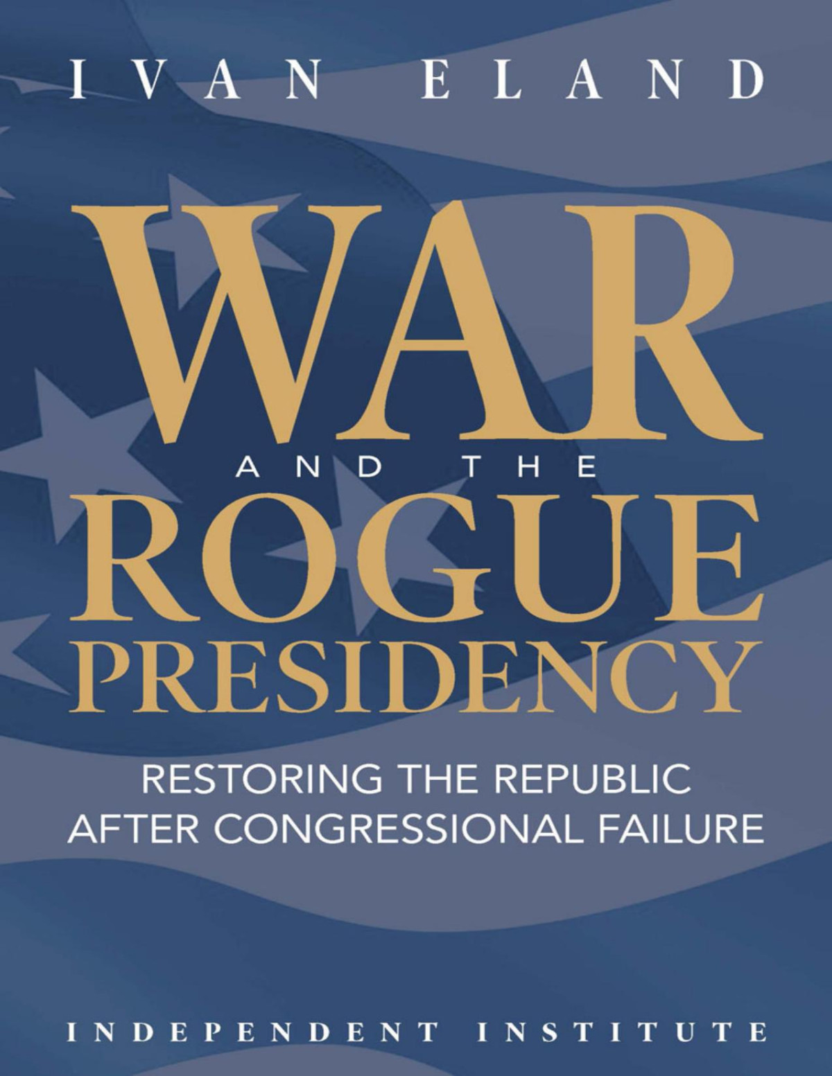 War And The Rogue Presidency 1st Edition Eland Ivan