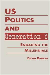 Us Politics And Generation Y Engaging The Millennials 1st Edition David Rankin