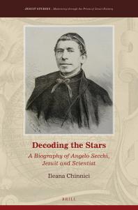 Decoding The Stars A Biography Of Angelo Secchi Jesuit And Scientist 1st Edition Ileana Chinnici