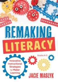 Remaking Literacy Innovative Instructional Strategies For Maker Learning Grades K5 Classroom Maker Projects For Elementary Literacy Education 1st Edition Jacie Maslyk