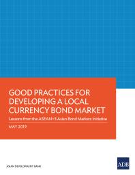 Good Practices For Developing A Local Currency Bond Market Lessons From The Asean3 Asian Bond Markets Initiative 1st Edition Asian Development Bank
