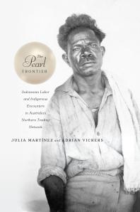 The Pearl Frontier Indonesian Labor And Indigenous Encounters In Australias Northern Trading Network 1st Edition Julia Martnez Adrian Vickers