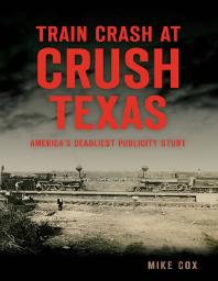 Train Crash At Crush Texas Americas Deadliest Publicity Stunt Mike Cox