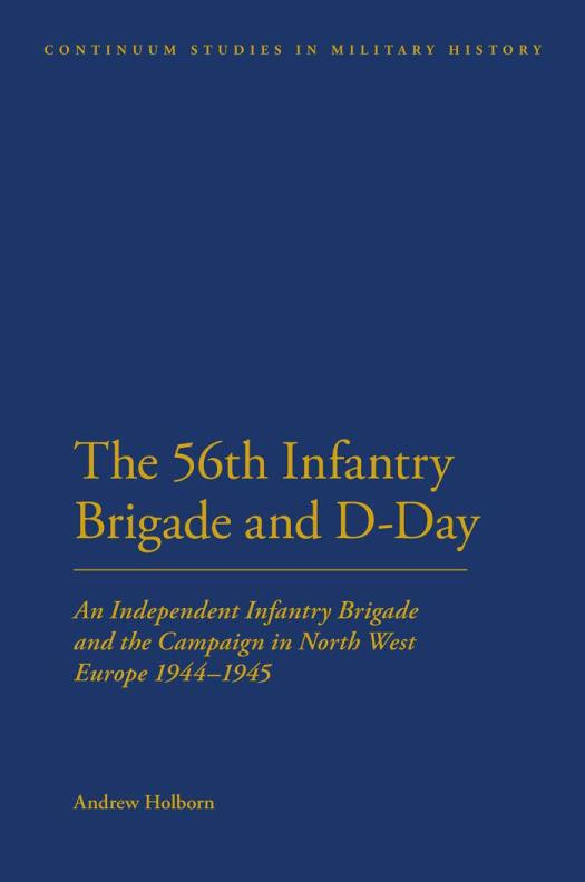 56th Infantry Brigade And Dday An Independent Infantry Brigade And The Campaign In North West Europe 19441945 1st Edition Andrew Holborn