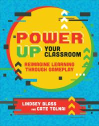 Power Up Your Classroom Reimagine Learning Through Gameplay Lindsey Blass Cate Tolnai