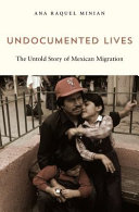 Undocumented Lives The Untold Story Of Mexican Migration Ana Raquel Minian